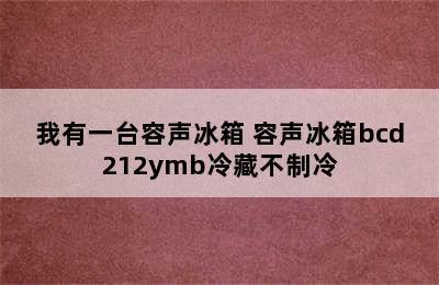 我有一台容声冰箱 容声冰箱bcd212ymb冷藏不制冷